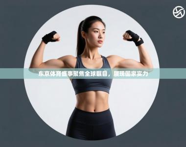 东京体育盛事聚焦全球瞩目，展现国家实力