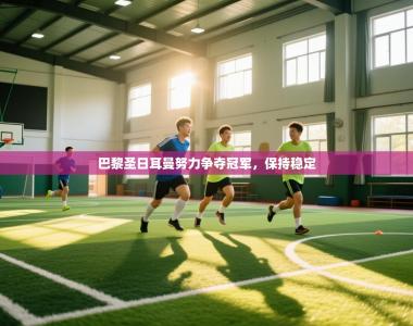 巴黎圣日耳曼努力争夺冠军，保持稳定