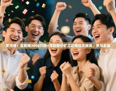 罗马诺：富勒姆3000万欧+浮动报价矿工边锋凯文被拒，罗马富豪