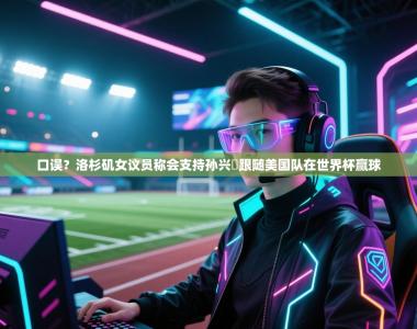 口误？洛杉矶女议员称会支持孙兴慜跟随美国队在世界杯赢球