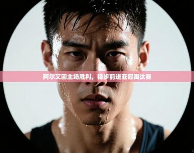 阿尔艾因主场胜利，稳步前进亚冠淘汰赛