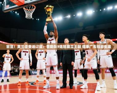 官宣！莫兰德重返辽篮：曾助队3连冠建立王朝 结束广东短暂生涯