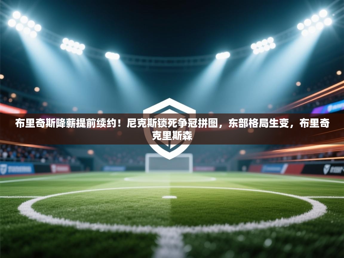 布里奇斯降薪提前续约!尼克斯锁死争冠拼图,东部格局生变,布里奇克里斯森 第1张