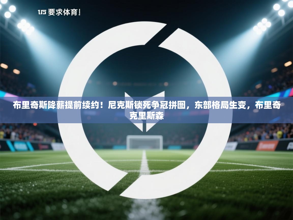 布里奇斯降薪提前续约!尼克斯锁死争冠拼图,东部格局生变,布里奇克里斯森 第2张