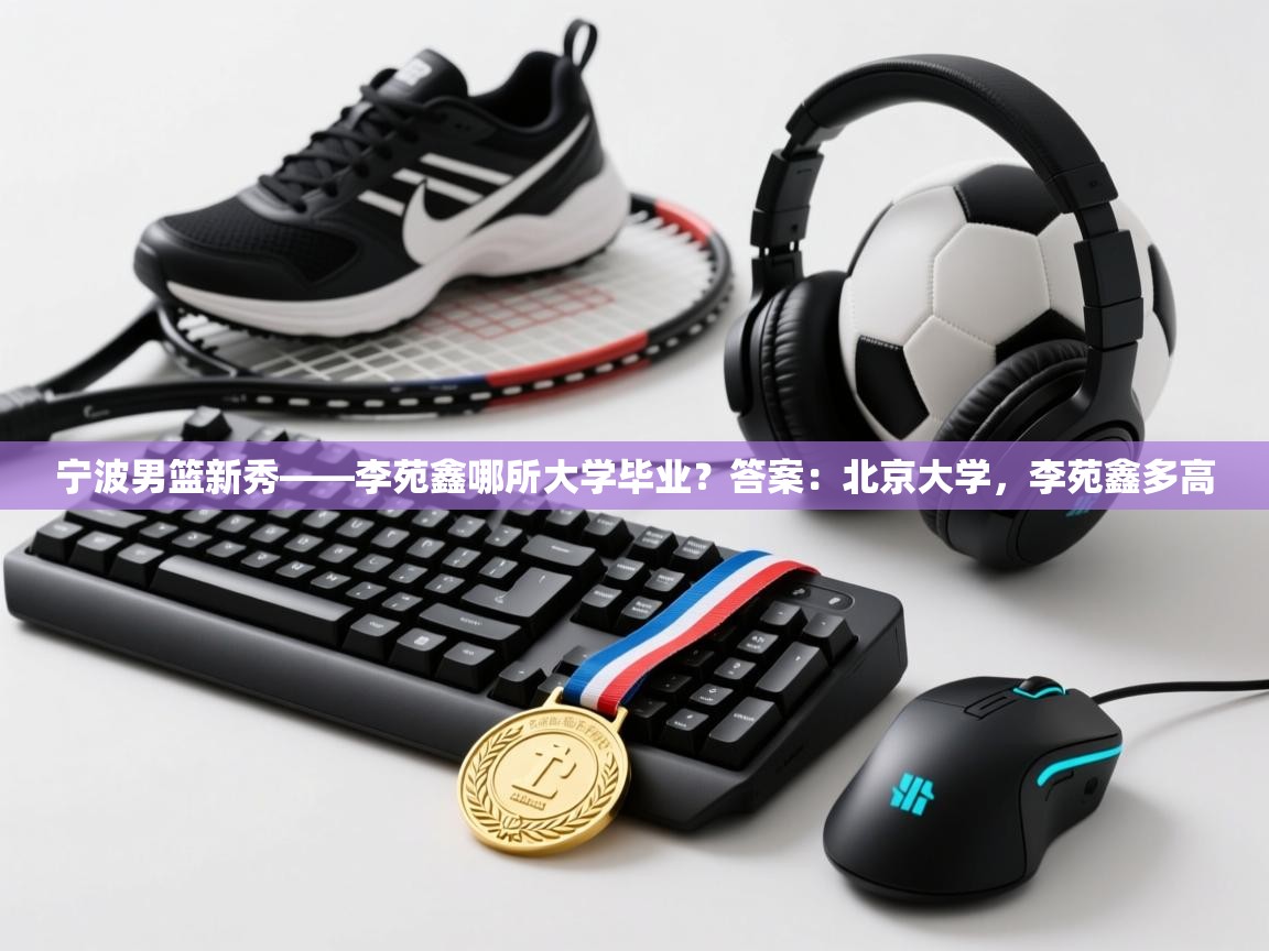 宁波男篮新秀——李苑鑫哪所大学毕业?答案:北京大学,李苑鑫多高 第2张