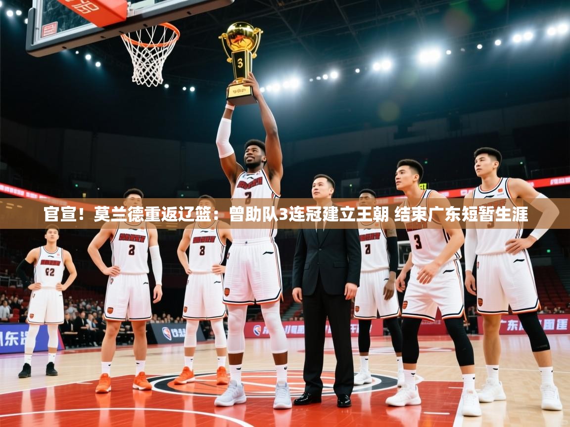 官宣!莫兰德重返辽篮:曾助队3连冠建立王朝 结束广东短暂生涯