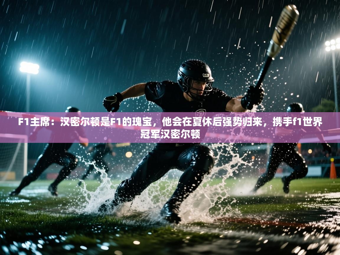 F1主席:汉密尔顿是F1的瑰宝,他会在夏休后强势归来,携手f1世界冠军汉密尔顿 第1张