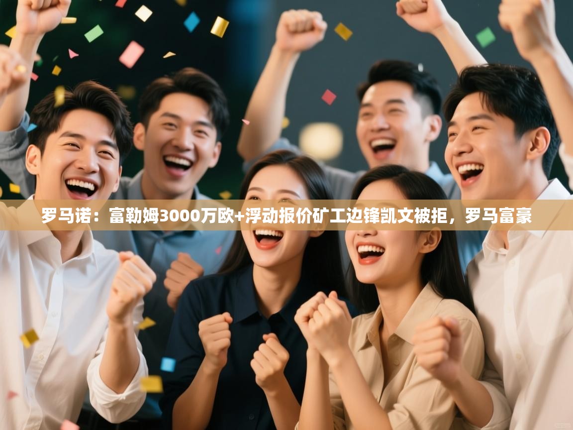 罗马诺：富勒姆3000万欧+浮动报价矿工边锋凯文被拒，罗马富豪  第1张