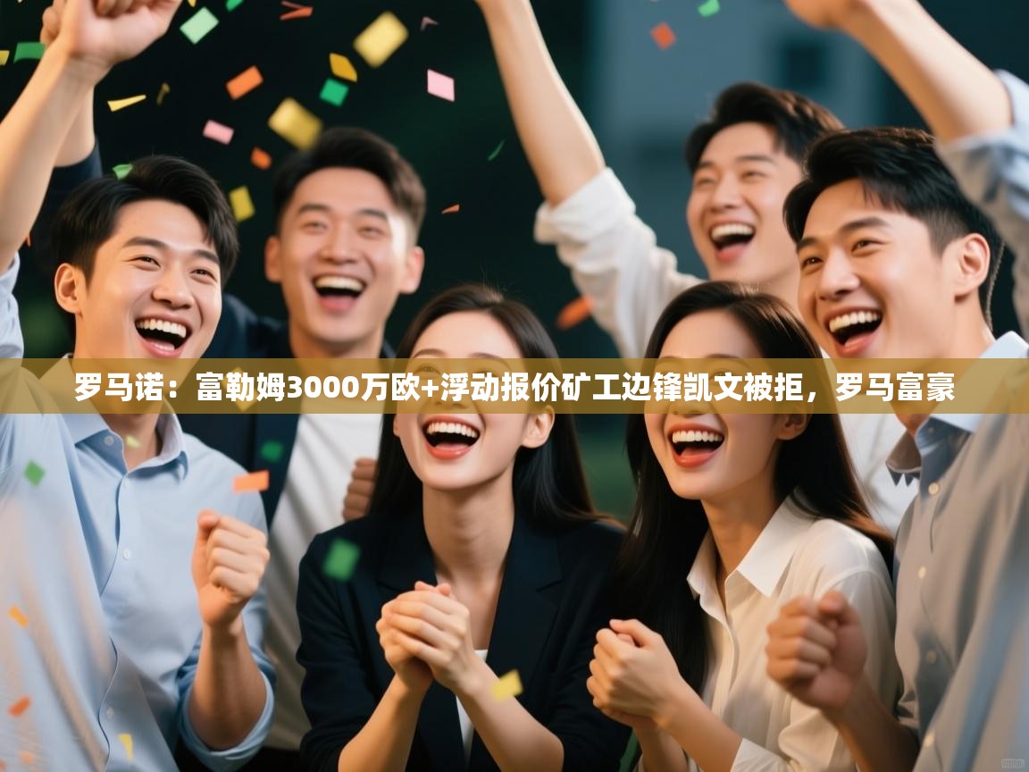 罗马诺：富勒姆3000万欧+浮动报价矿工边锋凯文被拒，罗马富豪  第2张