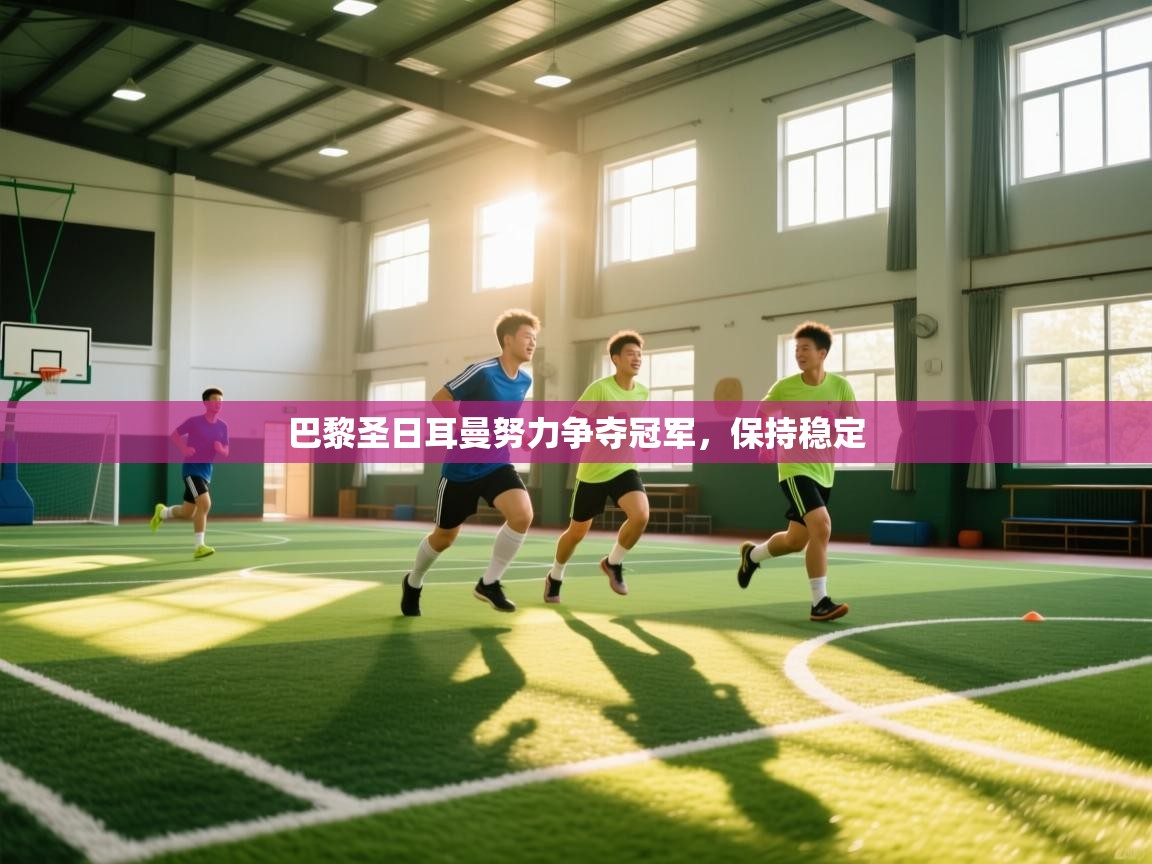 巴黎圣日耳曼努力争夺冠军，保持稳定  第1张