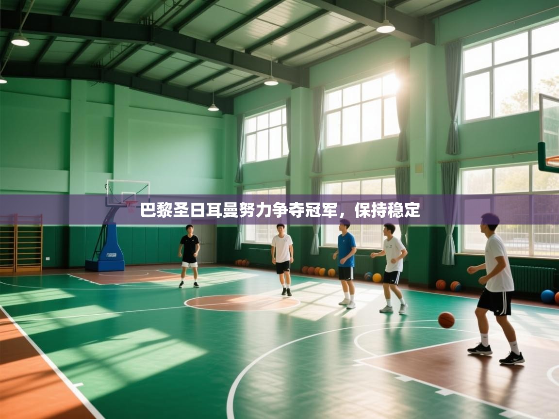 巴黎圣日耳曼努力争夺冠军，保持稳定  第2张